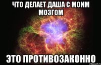 что делает даша с моим мозгом это противозаконно