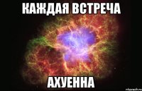 каждая встреча ахуенна