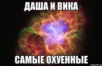 даша и вика самые охуенные