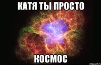 катя ты просто космос