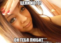 цени його! он тебя любит***