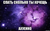 спать сколько ты хочешь ахуенно