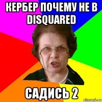 кербер почему не в disquared садись 2