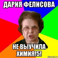 дария фелисова не выучила химия!5!