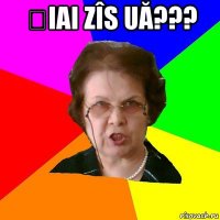 șiai zîs uă??? 