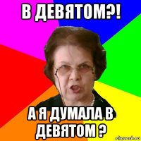 в девятом?! а я думала в девятом ?