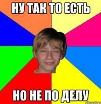 ну так то есть но не по делу