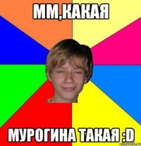 мм,какая мурогина такая :d