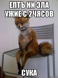 ептъ ни эла ужие с 2чясов сука