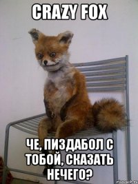 crazy fox че, пиздабол с тобой, сказать нечего?