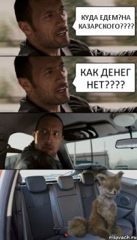 КУДА ЕДЕМ?НА КАЗАРСКОГО??? КАК ДЕНЕГ НЕТ???