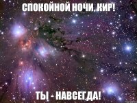 Спокойной ночи, Кир! Ты - навсегда!