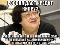 россия даст кредит кипру? суверенный кипр проявил политическую волю и надавил на загнивающую рф с требованием его кредитовать!