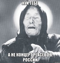 хуй тебе а не концерт placebo в россии