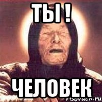 ты ! человек