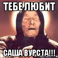 тебе любит саша вурста!!!