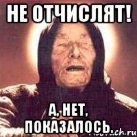 не отчислят! а, нет, показалось.