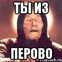 ты из перово