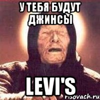 у тебя будут джинсы levi's