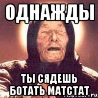 однажды ты сядешь ботать матстат