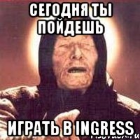 сегодня ты пойдешь играть в ingress