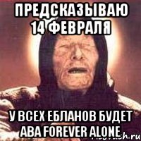 предсказываю 14 февраля у всех ебланов будет ава forever alone