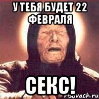 у тебя будет 22 февраля секс!