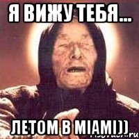 я вижу тебя... летом в miami))