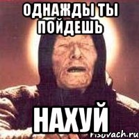 однажды ты пойдешь нахуй