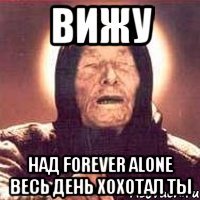 вижу над forever alone весь день хохотал ты