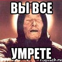 вы все умрете