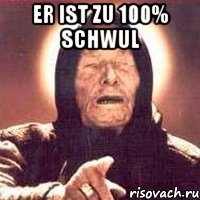 er ist zu 100% schwul 