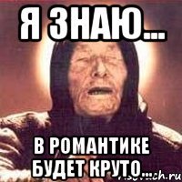 я знаю... в романтике будет круто...