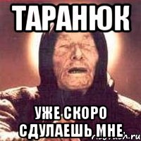 таранюк уже скоро сдулаешь мне