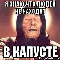 я знаю что людей не находят в капусте