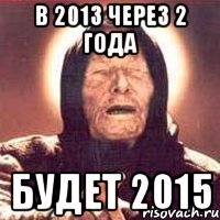 в 2013 через 2 года будет 2015