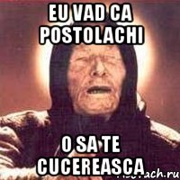 eu vad ca postolachi o sa te cucereasca