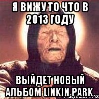 я вижу то что в 2013 году выйдет новый альбом linkin park