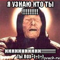 я узнаю кто ты !!! ммммммммммм!!! ты лох=)=)=)