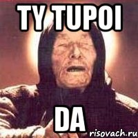 ty tupoi da