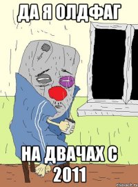 да я олдфаг на двачах с 2011
