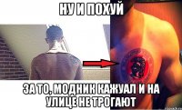 ну и похуй за то, модник кажуал и на улице не трогают