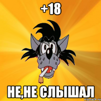 +18 не,не слышал