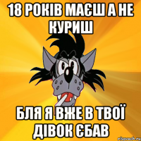 18 років маєш а не куриш бля я вже в твої дівок єбав