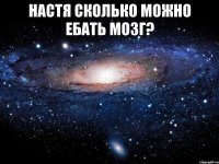 настя сколько можно ебать мозг? 