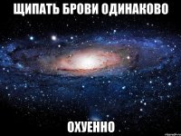 щипать брови одинаково охуенно