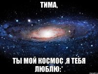 тима, ты мой космос ,я тебя люблю:*