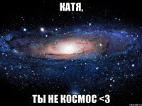 катя, ты не космос <3