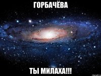 горбачёва ты милаха!!!