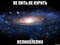 не пить,не курить великолепно